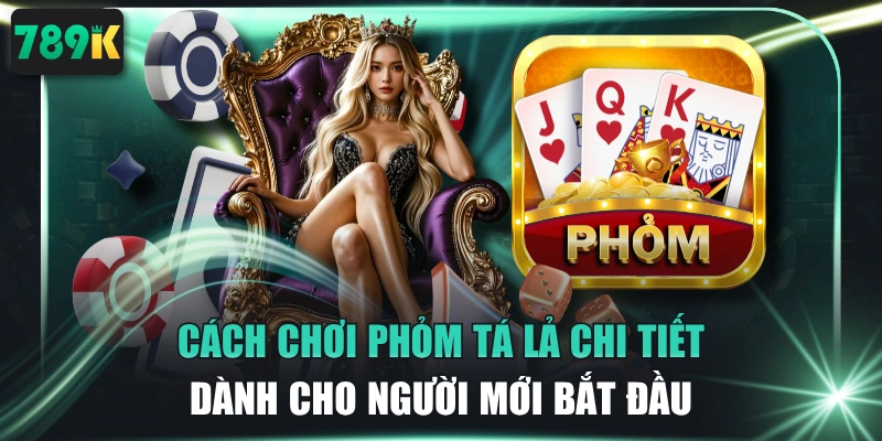 Cách Chơi Phỏm Tá Lả Chi Tiết Dành Cho Người Mới Bắt Đầu