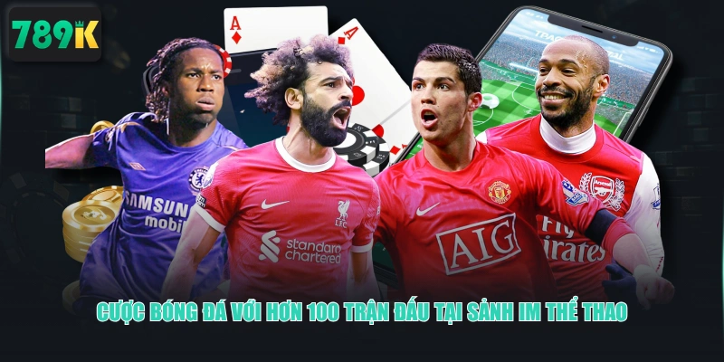 Cược bóng đá với hơn 100 trận đấu tại sảnh IM thể thao
