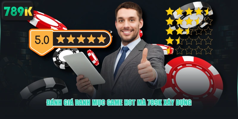 Đánh giá danh mục game hot mà 789K xây dựng