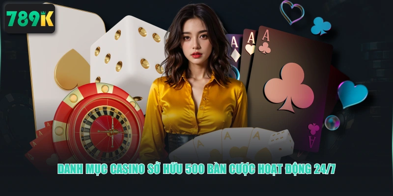 Danh mục Casino sở hữu 500 bàn cược hoạt động 24/7
