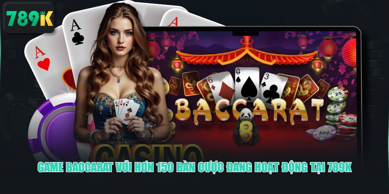 Game Baccarat với hơn 150 bàn cược đang hoạt động tại 789K
