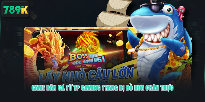 Game Bắn Cá từ TP Gaming trang bị đồ hoa chân thực