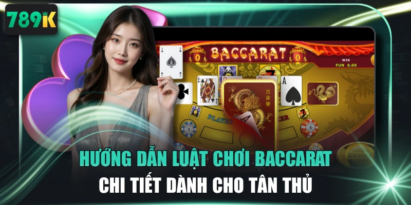 Hướng Dẫn Luật Chơi Baccarat Chi Tiết Dành Cho Tân Thủ