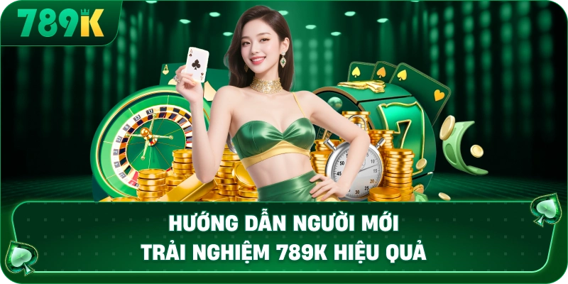 huong-dan-nguoi-moi-trai-nghiem-789k-hieu-qua