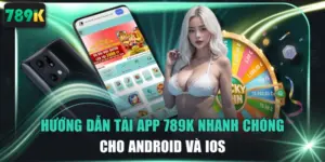 Hướng Dẫn Tải App 789K Nhanh Chóng Cho Android Và iOS 