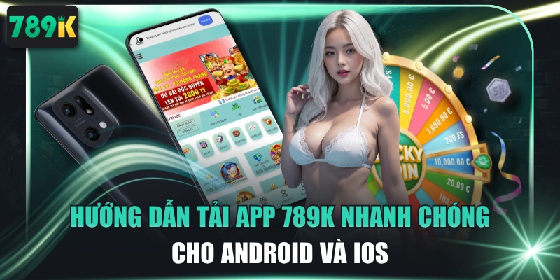 Hướng Dẫn Tải App 789K Nhanh Chóng Cho Android Và iOS 