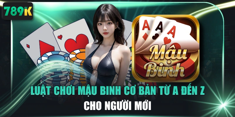 Luật Chơi Mậu Binh Cơ Bản Từ A Đến Z Cho Người Mới