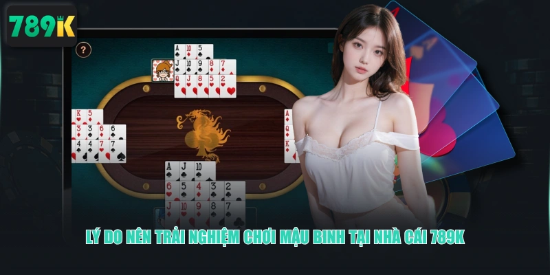 Lý do nên trải nghiệm chơi Mậu Binh tại nhà cái 789K