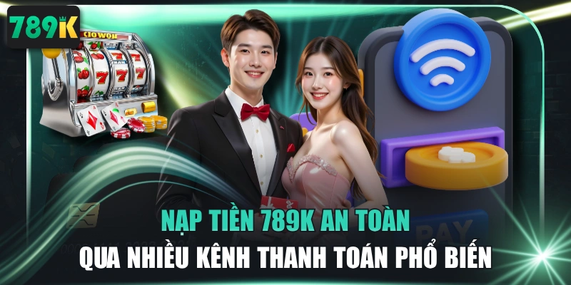 Nạp Tiền 789K An Toàn Qua Nhiều Kênh Thanh Toán Phổ Biến
