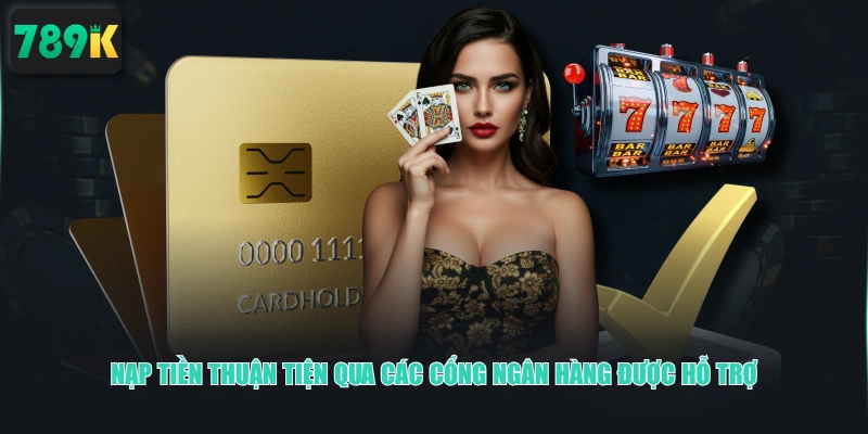 Nạp tiền thuận tiện qua các cổng ngân hàng được hỗ trợ
