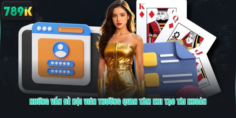 Những vấn đề hội viên thường quan tâm khi tạo tài khoản