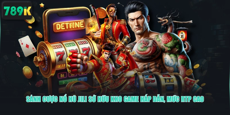 Sảnh cược nỗ hũ JILI sở hữu kho game hấp dẫn, mức RTP cao