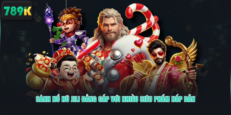 Sảnh nỗ hũ JILI đẳng cấp với nhiều siêu phẩm hấp dẫn