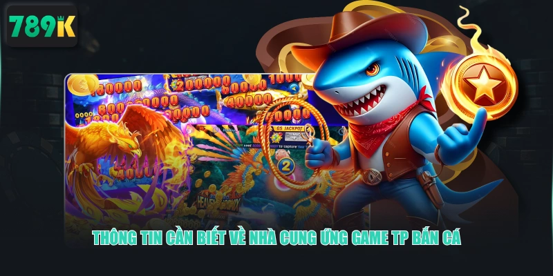 Thông tin cần biết về nhà cung ứng game TP Bắn Cá