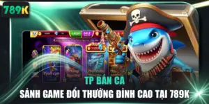 TP Bắn Cá - Sảnh Game Đổi Thưởng Đỉnh Cao Tại 789K