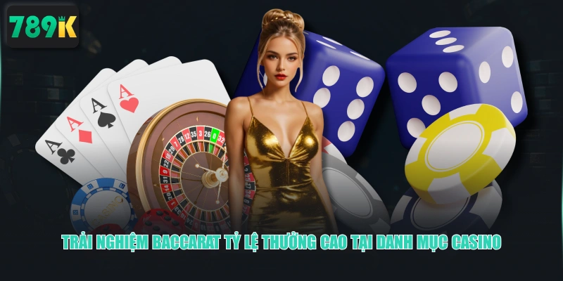Trải nghiệm Baccarat tỷ lệ thưởng cao tại danh mục Casino