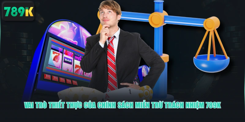 Vai trò thiết thực của chính sách miễn trừ trách nhiệm 789K